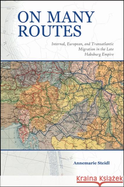 On Many Routes: Internal, European, and Transatlantic Migration in the Late Habsburg Empire Annemarie Steidl 9781557539816 Purdue University Press - książka