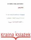 On Matter, Mass, and Motion Greg Feild 9781976350283 Createspace Independent Publishing Platform
