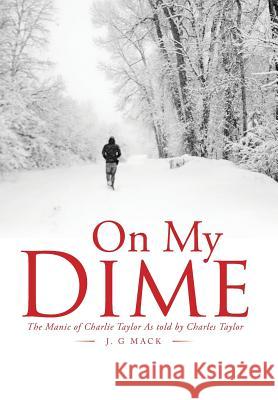 On My Dime: The Manic of Charlie Taylor As told by Charles Taylor J G Mack 9781543457582 Xlibris - książka
