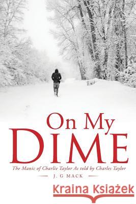 On My Dime: The Manic of Charlie Taylor As told by Charles Taylor J G Mack 9781543457599 Xlibris - książka