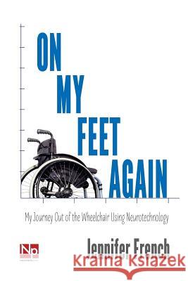 On My Feet Again: My Journey Out of the Wheelchair Using Neurotechnology Jennifer French 9780988234208 Neurotech Press - książka