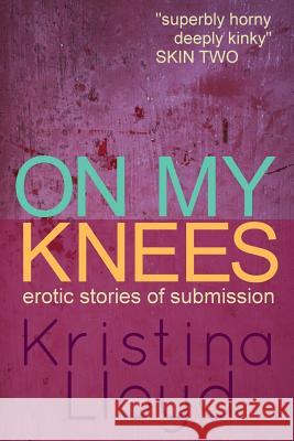 On My Knees: Erotic Stories of Submission Kristina Lloyd 9781517768331 Createspace Independent Publishing Platform - książka