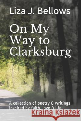 On My Way to Clarksburg: A Collection of Poetry & Writings Inspired by Life, Love, Faith and Imagination Liza J. Bellows 9781731441164 Independently Published - książka