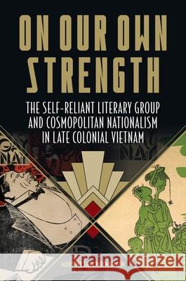 On Our Own Strength: The Self-Reliant Literary Group and Cosmopolitan Nationalism in Late Colonial Vietnam Nguyen, Martina Thucnhi 9780824883331 University of Hawai'i Press - książka