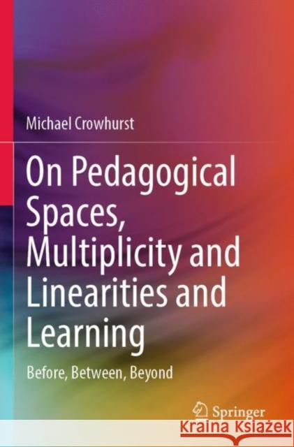 On Pedagogical Spaces, Multiplicity and Linearities and Learning: Before, Between, Beyond Michael Crowhurst 9789811694028 Springer - książka