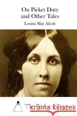 On Picket Duty and Other Tales Louisa May Alcott The Perfect Library 9781508774723 Createspace - książka