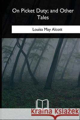 On Picket Duty, and Other Tales Louisa May Alcott 9781985385641 Createspace Independent Publishing Platform - książka