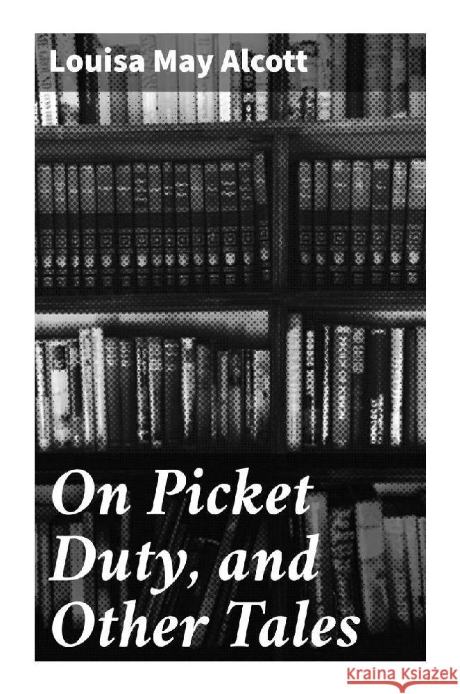 On Picket Duty, and Other Tales Alcott, Louisa May 9788027293155 Good Press - książka