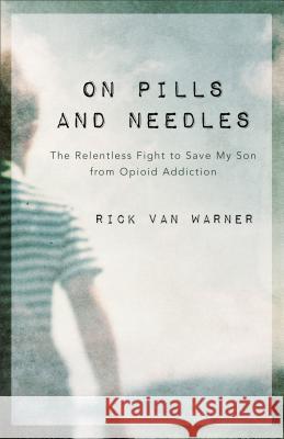 On Pills and Needles: The Relentless Fight to Save My Son from Opioid Addiction Rick Van Warner 9780801075353 Baker Publishing Group - książka