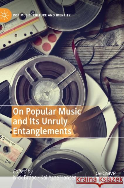 On Popular Music and Its Unruly Entanglements Nick Braae Kai Arne Hansen 9783030180980 Palgrave MacMillan - książka