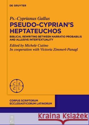 On Pseudo-Cyprian\'s Heptateuchos: Biblical Rewriting Between \'Narratio Probabilis\' and Allusive Intertextuality Ps -Cyprianus Gallus Michele Cutino Victoria Zimmerl-Panagl 9783111019529 de Gruyter - książka