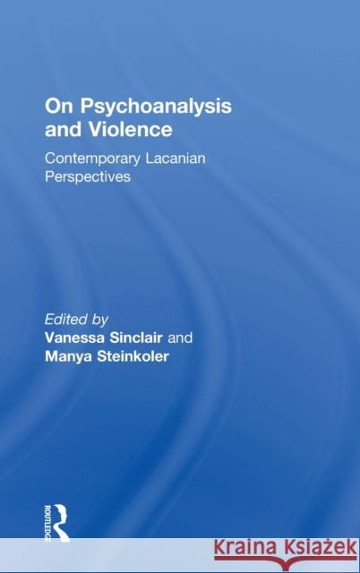 On Psychoanalysis and Violence: Contemporary Lacanian Perspectives Vanessa Sinclair Manya Steinkoler 9781138346307 Routledge - książka
