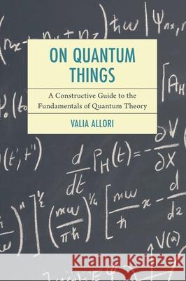 On Quantum Things: A Constructive Guide to the Fundamentals of Quantum Theory Valia Allori 9781498581684 Bloomsbury Academic - książka