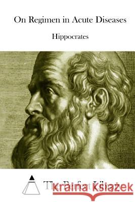 On Regimen in Acute Diseases Hippocrates                              The Perfect Library 9781522850250 Createspace Independent Publishing Platform - książka