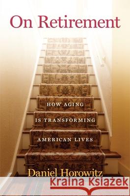 On Retirement: How Aging Is Transforming American Lives Daniel Horowitz 9781479841219 New York University Press - książka