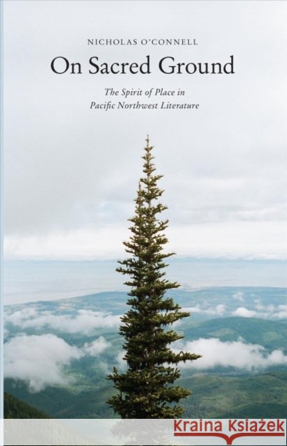 On Sacred Ground: The Spirit of Place in Pacific Northwest Literature Nicholas O'Connell 9780295994789 University of Washington Press - książka