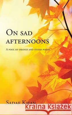 On Sad Afternoons: A Pool of Orange and Other Poems Sadaf Khan 9781543765915 Partridge Publishing Singapore - książka