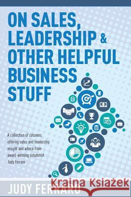 On Sales, Leadership & Other Helpful Business Stuff Judy Ferraro 9781523678273 Createspace Independent Publishing Platform - książka