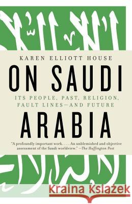 On Saudi Arabia: Its People, Past, Religion, Fault Lines--And Future Karen Elliott House 9780307473288 Vintage Books - książka