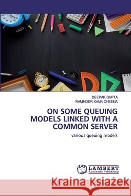 On Some Queuing Models Linked with a Common Server Deepak Gupta, Raminder Kaur Cheema 9786139975716 LAP Lambert Academic Publishing - książka