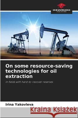 On some resource-saving technologies for oil extraction Irina Yakovleva 9786205341063 Our Knowledge Publishing - książka