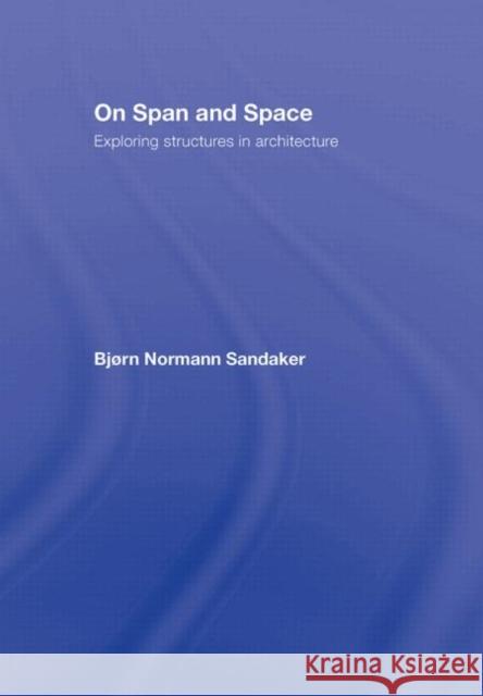 On Span and Space: Exploring Structures in Architecture Sandaker, Bjorn N. 9780415357876 Routledge - książka