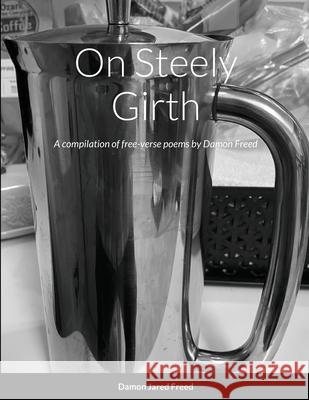 On Steely Girth: A compilation of free-verse by Damon Freed Damon Freed 9781105525186 Lulu.com - książka