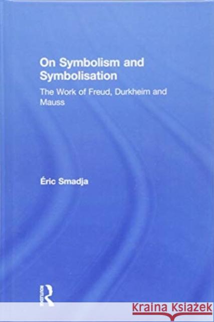 On Symbolism and Symbolisation: The Work of Freud, Durkheim and Mauss Eric Smadja 9780815357193 Routledge - książka