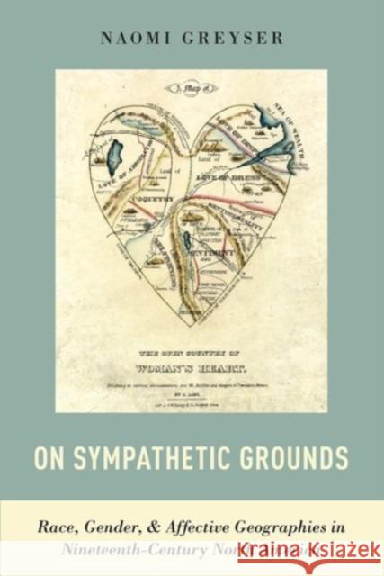 On Sympathetic Grounds: Race, Gender, and Affective Geographies in Nineteenth-Century North America Naomi Greyser 9780190087623 Oxford University Press, USA - książka