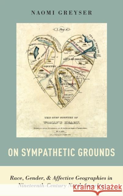 On Sympathetic Grounds: Race, Gender, and Affective Geographies in Nineteenth-Century North America Naomi Greyser 9780190460983 Oxford University Press, USA - książka