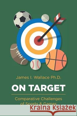 On Target: Comparative Challenges of Sports & Games James I. Wallac 9781535353694 Createspace Independent Publishing Platform - książka