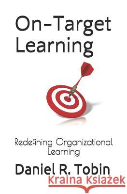 On-Target Learning: Redefining Organizational Learning Daniel R. Tobin 9781092826723 Independently Published - książka