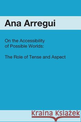 On the Accessibility of Possible Worlds: The Role of Tense and Aspect Ana Arregui 9781419620874 Booksurge Publishing - książka