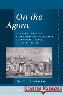 On the Agora: The Evolution of a Public Space in Hellenistic and Roman Greece (C. 323 BC - 267 Ad) Christopher Dickenson 9789004326712 Brill - książka