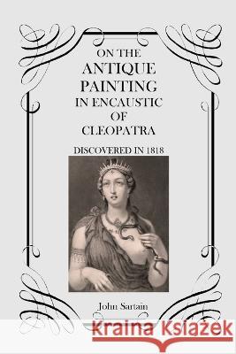 On the Antique Painting in Encaustic of Cleopatra: Discovered in 1818 John Sartain   9781915645289 Scrawny Goat Books - książka