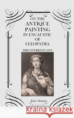 On the Antique Painting in Encaustic of Cleopatra: Discovered in 1818 John Sartain   9781915645296 Scrawny Goat Books - książka