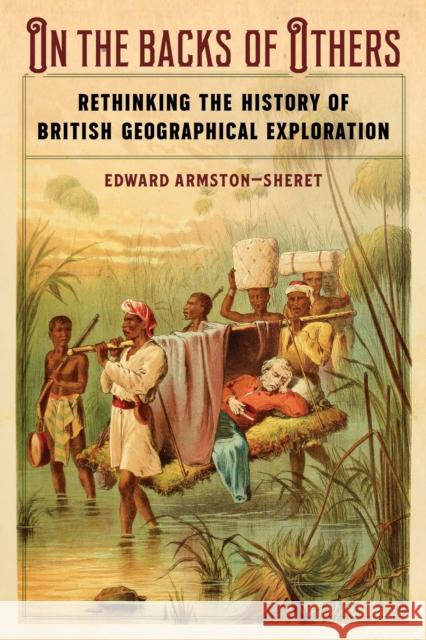 On the Backs of Others: Rethinking the History of British Geographical Exploration Edward Armston-Sheret 9781496230973 University of Nebraska Press - książka