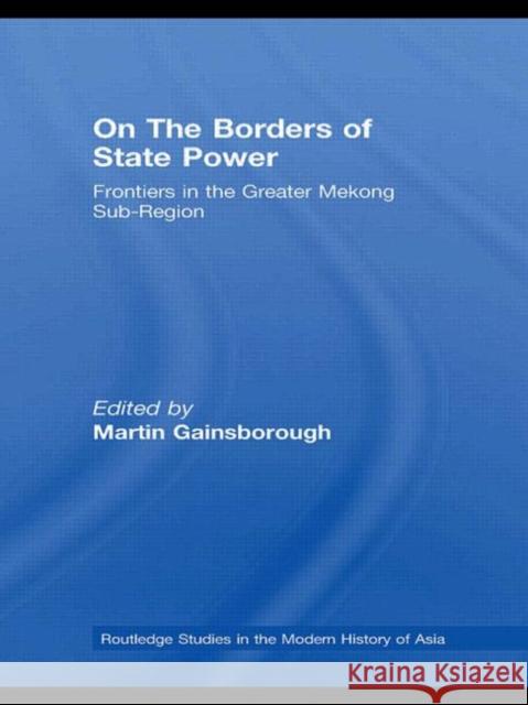 On The Borders of State Power : Frontiers in the Greater Mekong Sub-Region Martin Gainsborough   9780415541848 Routledge - książka