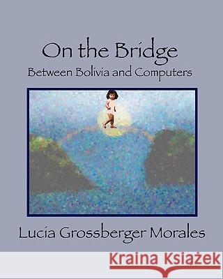 On the Bridge: Between Bolivia and Computers Lucia Grossberger Morales 9781440433269 Createspace - książka
