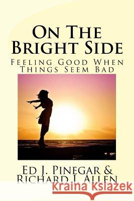 On The Bright Side: Feeling Good When Things Seem Bad Richard J. Allen Ed J. Pinegar 9781978286221 Createspace Independent Publishing Platform - książka