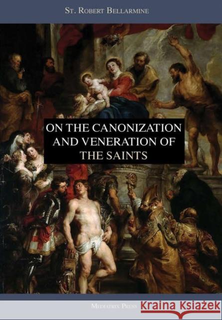 On the Canonization and Veneration of the Saints Mediatrix Press, Ryan Grant (Translator), St. Robert Bellarmine 9780359525058 Lulu.com - książka