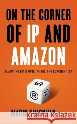 On the Corner of IP and Amazon: Navigating Trademark, Patent, and Copyright Law Mario Simonyan 9781544539423 Lioncrest Publishing - książka