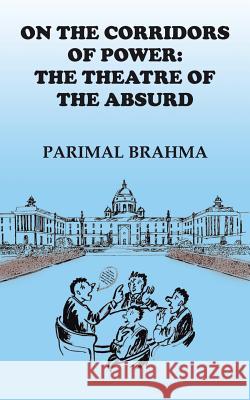 On the Corridors of Power: The Theatre of the Absurd Parimal Brahma 9781482873009 Partridge India - książka