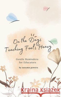 On The Days Teaching Feels Heavy: Gentle Reminders for Educators Powers, Autumn 9798242111271 Independently Published - książka