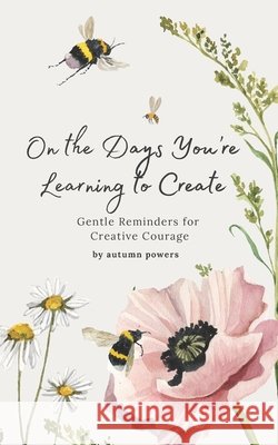 On the Days You're Learning to Create: Gentle Reminders for Creative Courage Powers, Autumn 9798248323746 Independently Published - książka