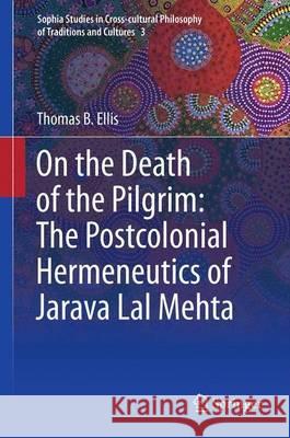 On the Death of the Pilgrim: The Postcolonial Hermeneutics of Jarava Lal Mehta Thomas B. Ellis 9789400752306 Springer - książka