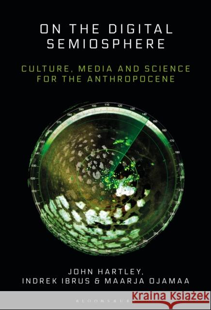 On the Digital Semiosphere: Culture, Media and Science for the Anthropocene John Hartley Indrek Ibrus Maarja Ojamaa 9781501369216 Bloomsbury Academic - książka