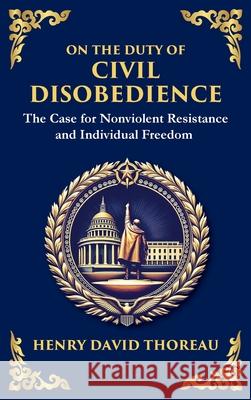 On the Duty of Civil Disobedience: The Case for Nonviolent Resistance and Individual Freedom (Deluxe Hardbound Edition) Henry David Thoreau 9781804212400 Library of Alexandria - książka
