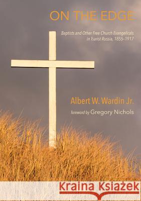 On the Edge: Baptists and Other Free Church Evangelicals in Tsarist Russia, 1855-1917 Albert W., Jr. Wardin Gregory Nichols 9781620329627 Wipf & Stock Publishers - książka