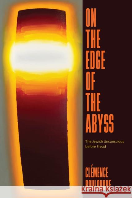 On the Edge of the Abyss: The Jewish Unconscious Before Freud Cl?mence Boulouque 9780226838212 University of Chicago Press - książka